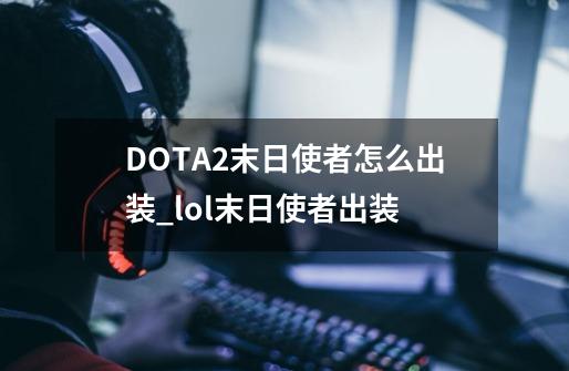 DOTA2末日使者怎么出装_lol末日使者出装-第1张-游戏相关-泓泰