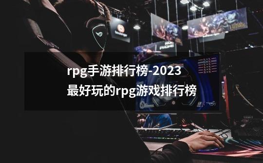 rpg手游排行榜-2023最好玩的rpg游戏排行榜-第1张-游戏相关-泓泰