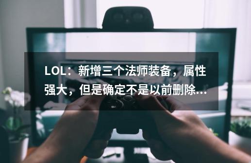 LOL：新增三个法师装备，属性强大，但是确定不是以前删除的吗？-第1张-游戏相关-泓泰