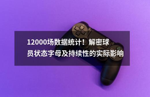 12000场数据统计！解密球员状态字母及持续性的实际影响-第1张-游戏相关-泓泰