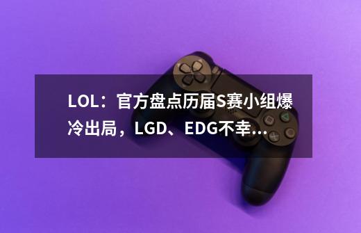 LOL：官方盘点历届S赛小组爆冷出局，LGD、EDG不幸上榜-第1张-游戏相关-泓泰