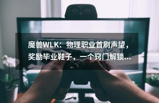 魔兽WLK：物理职业首刷声望，奖励毕业鞋子，一个窍门解锁军需官-第1张-游戏相关-泓泰