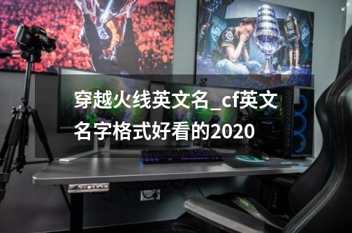 穿越火线英文名_cf英文名字格式好看的2020-第1张-游戏相关-泓泰