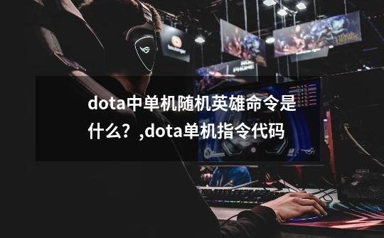 dota中单机随机英雄命令是什么？,dota单机指令代码-第1张-游戏相关-泓泰