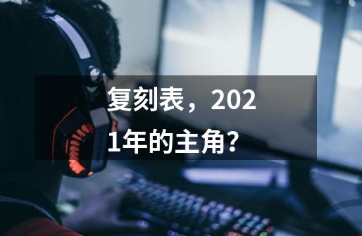 复刻表，2021年的主角？-第1张-游戏相关-泓泰