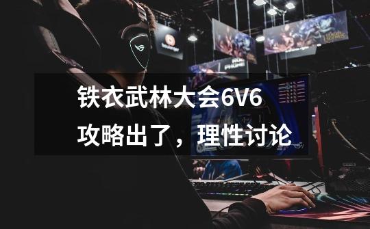 铁衣武林大会6V6攻略出了，理性讨论-第1张-游戏相关-泓泰