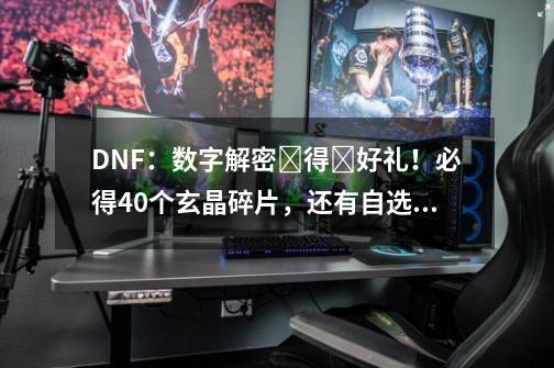 DNF：数字解密​得​好礼！必得40个玄晶碎片，还有自选史诗罐子-第1张-游戏相关-泓泰