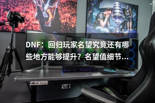 DNF：回归玩家名望究竟还有哪些地方能够提升？名望值细节盘点-第1张-游戏相关-泓泰