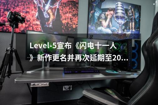 Level-5宣布《闪电十一人》新作更名并再次延期至2020年-第1张-游戏相关-泓泰