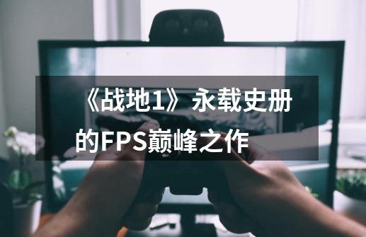 《战地1》永载史册的FPS巅峰之作-第1张-游戏相关-泓泰