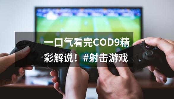 一口气看完COD9精彩解说！#射击游戏-第1张-游戏相关-泓泰