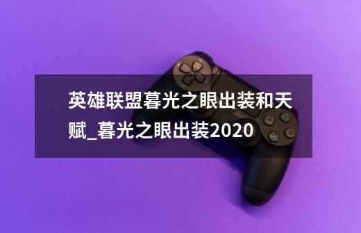 英雄联盟暮光之眼出装和天赋_暮光之眼出装2020-第1张-游戏相关-泓泰