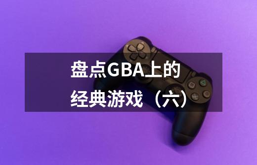 盘点GBA上的经典游戏（六）-第1张-游戏相关-泓泰