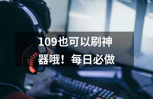 109也可以刷神器哦！每日必做-第1张-游戏相关-泓泰