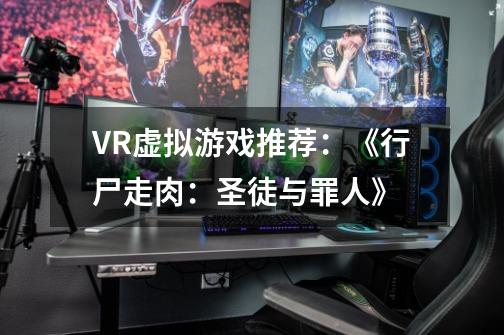 VR虚拟游戏推荐：《行尸走肉：圣徒与罪人》-第1张-游戏相关-泓泰