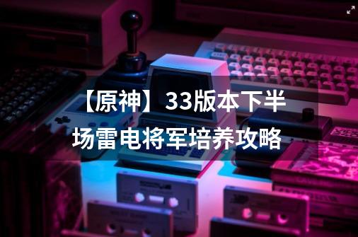 【原神】3.3版本下半场雷电将军培养攻略-第1张-游戏相关-泓泰