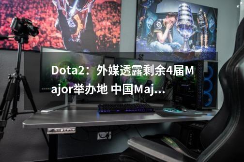 Dota2：外媒透露剩余4届Major举办地 中国Major在西南地区？-第1张-游戏相关-泓泰