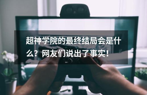 超神学院的最终结局会是什么？网友们说出了事实！-第1张-游戏相关-泓泰