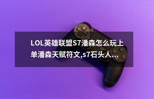 LOL英雄联盟S7潘森怎么玩?上单潘森天赋符文,s7石头人辅助天赋加点图LOLS7石头人辅助天赋怎么点-第1张-游戏相关-泓泰