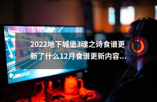 2022地下城堡3魂之诗食谱更新了什么12月食谱更新内容_地下城堡3食谱最后三个boss-第1张-游戏相关-泓泰