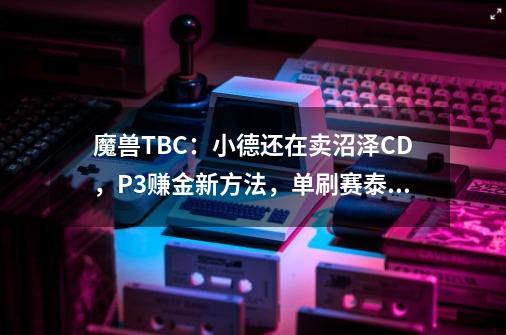 魔兽TBC：小德还在卖沼泽CD，P3赚金新方法，单刷赛泰克尾王攻略-第1张-游戏相关-泓泰