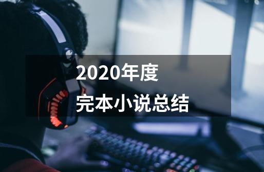 2020年度完本小说总结-第1张-游戏相关-泓泰