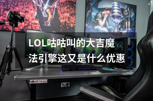 LOL咕咕叫的大吉魔法引擎这又是什么优惠-第1张-游戏相关-泓泰