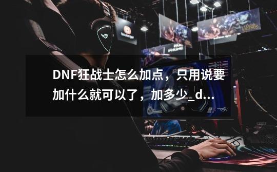 DNF狂战士怎么加点，只用说要加什么就可以了，加多少_dnf狂战加点问题-第1张-游戏相关-泓泰