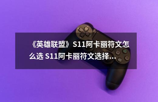 《英雄联盟》S11阿卡丽符文怎么选 S11阿卡丽符文选择指南-第1张-游戏相关-泓泰