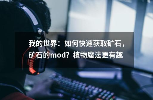 我的世界：如何快速获取矿石，矿石的mod？植物魔法更有趣-第1张-游戏相关-泓泰