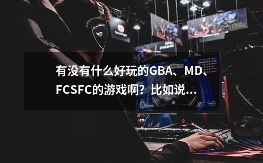 有没有什么好玩的GBA、MD、FC/SFC的游戏啊？比如说火纹、。。,fc神龙斗士图文攻略-第1张-游戏相关-泓泰