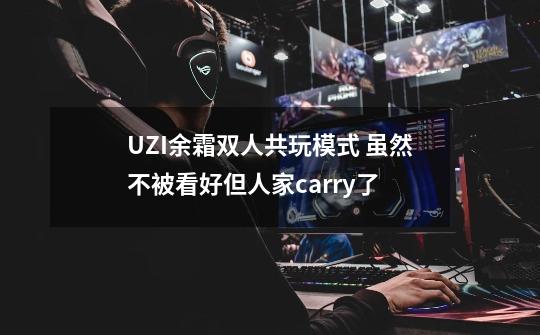 UZI余霜双人共玩模式 虽然不被看好但人家carry了-第1张-游戏相关-泓泰