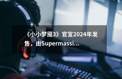 《小小梦魇3》官宣2024年发售，由Supermassive开发-第1张-游戏相关-泓泰