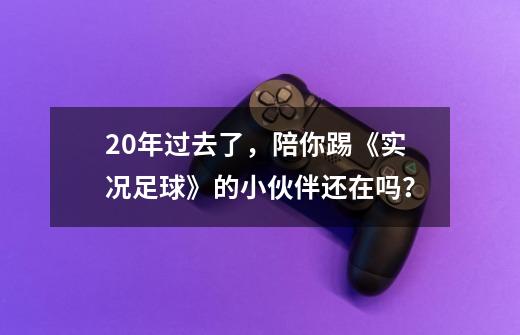 20年过去了，陪你踢《实况足球》的小伙伴还在吗？-第1张-游戏相关-泓泰