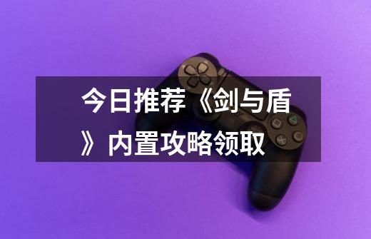 今日推荐《剑与盾》内置攻略领取-第1张-游戏相关-泓泰