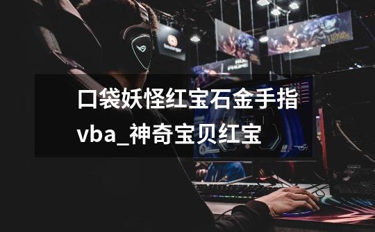 口袋妖怪红宝石金手指vba_神奇宝贝红宝-第1张-游戏相关-泓泰