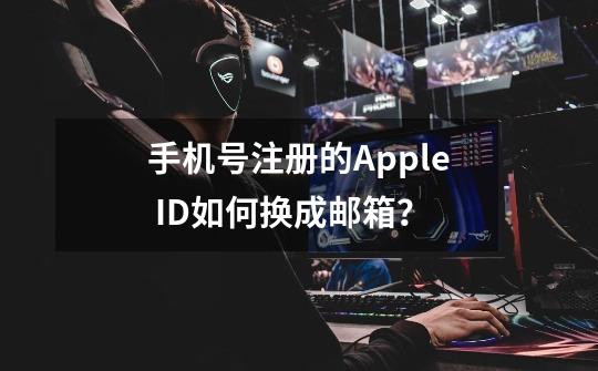 手机号注册的Apple ID如何换成邮箱？-第1张-游戏相关-泓泰