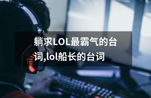 躺求LOL最霸气的台词,lol船长的台词-第1张-游戏相关-泓泰