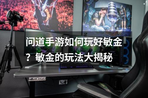 问道手游如何玩好敏金？敏金的玩法大揭秘-第1张-游戏相关-泓泰