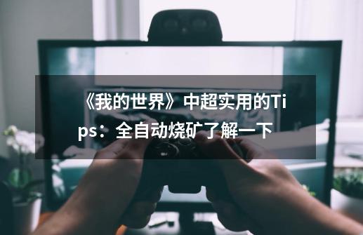 《我的世界》中超实用的Tips：全自动烧矿了解一下-第1张-游戏相关-泓泰