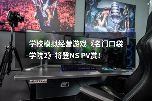 学校模拟经营游戏《名门口袋学院2》将登NS PV赏！-第1张-游戏相关-泓泰