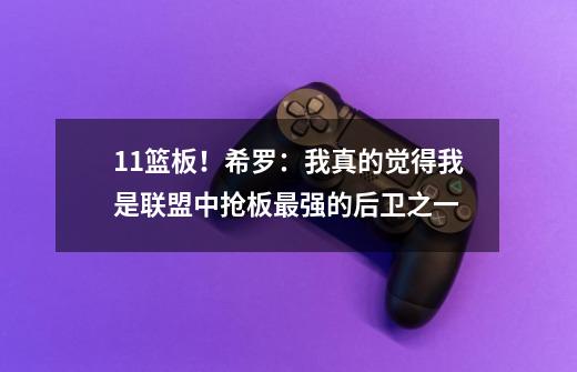 11篮板！希罗：我真的觉得我是联盟中抢板最强的后卫之一-第1张-游戏相关-泓泰