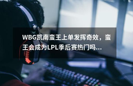 WBG凯南蛮王上单发挥奇效，蛮王会成为LPL季后赛热门吗？-第1张-游戏相关-泓泰