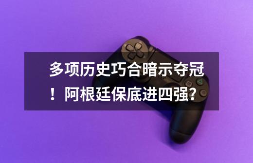 多项历史巧合暗示夺冠！阿根廷保底进四强？-第1张-游戏相关-泓泰