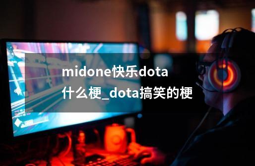 midone快乐dota什么梗_dota搞笑的梗-第1张-游戏相关-泓泰