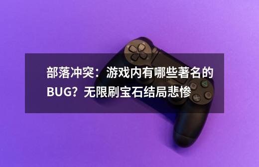 部落冲突：游戏内有哪些著名的BUG？无限刷宝石结局悲惨-第1张-游戏相关-泓泰