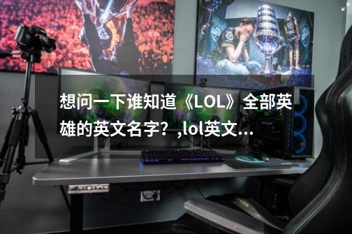 想问一下谁知道《LOL》全部英雄的英文名字？,lol英文名字大全带翻译-第1张-游戏相关-泓泰