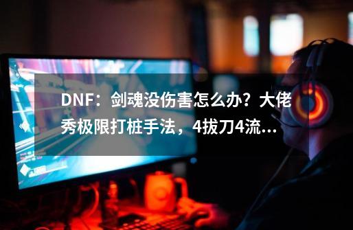 DNF：剑魂没伤害怎么办？大佬秀极限打桩手法，4拔刀+4流星-第1张-游戏相关-泓泰