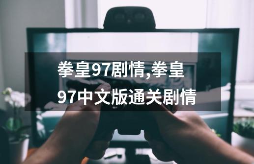 拳皇97剧情,拳皇97中文版通关剧情-第1张-游戏相关-泓泰