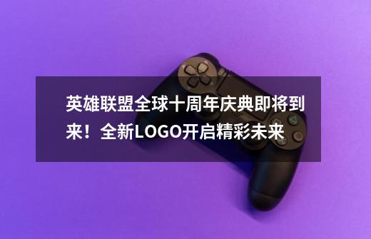 英雄联盟全球十周年庆典即将到来！全新LOGO开启精彩未来-第1张-游戏相关-泓泰